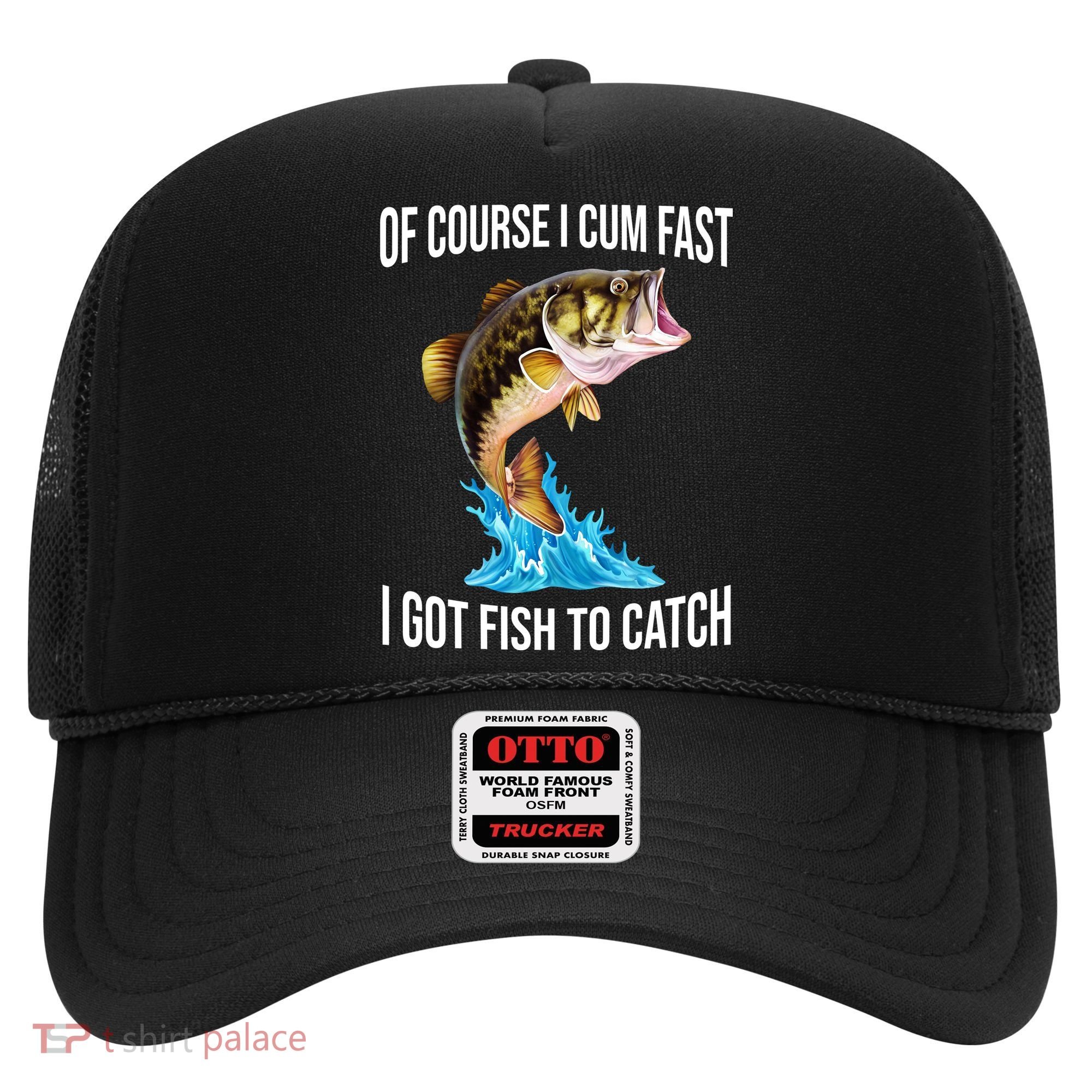 Of Course I Cum Fast I Got Fish To Catch Hat