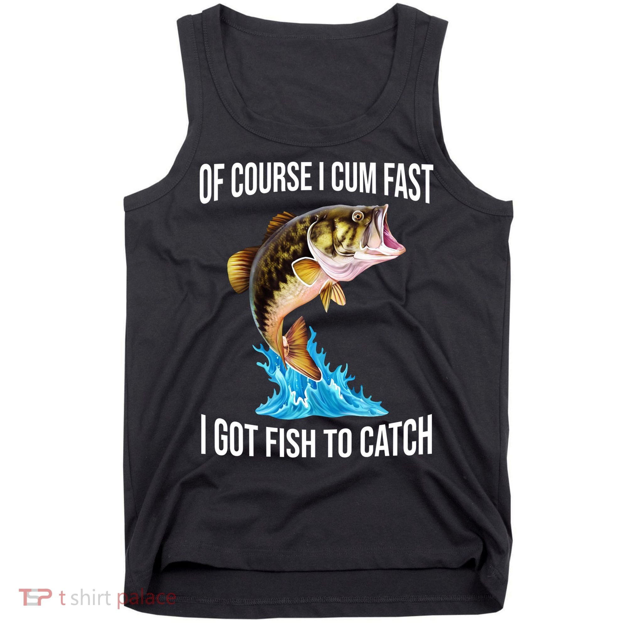 Of Course I Cum Fast I Got Fish To Catch Tank Top