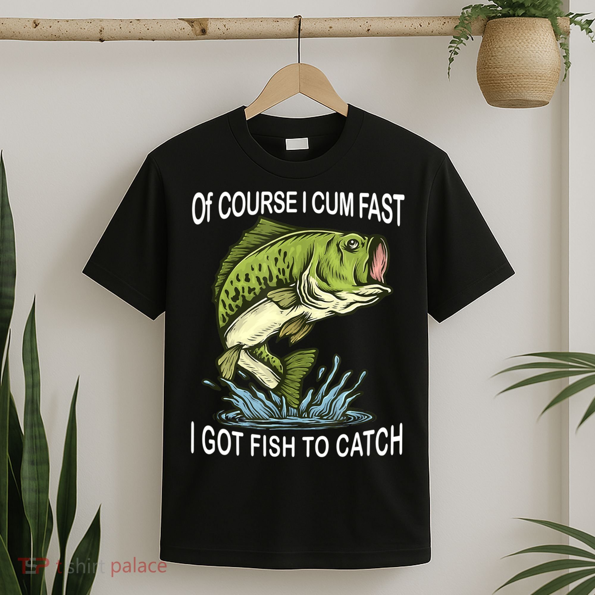 Of Course I Cum Fast I Got Fish To Catch Fisherman T-Shirt