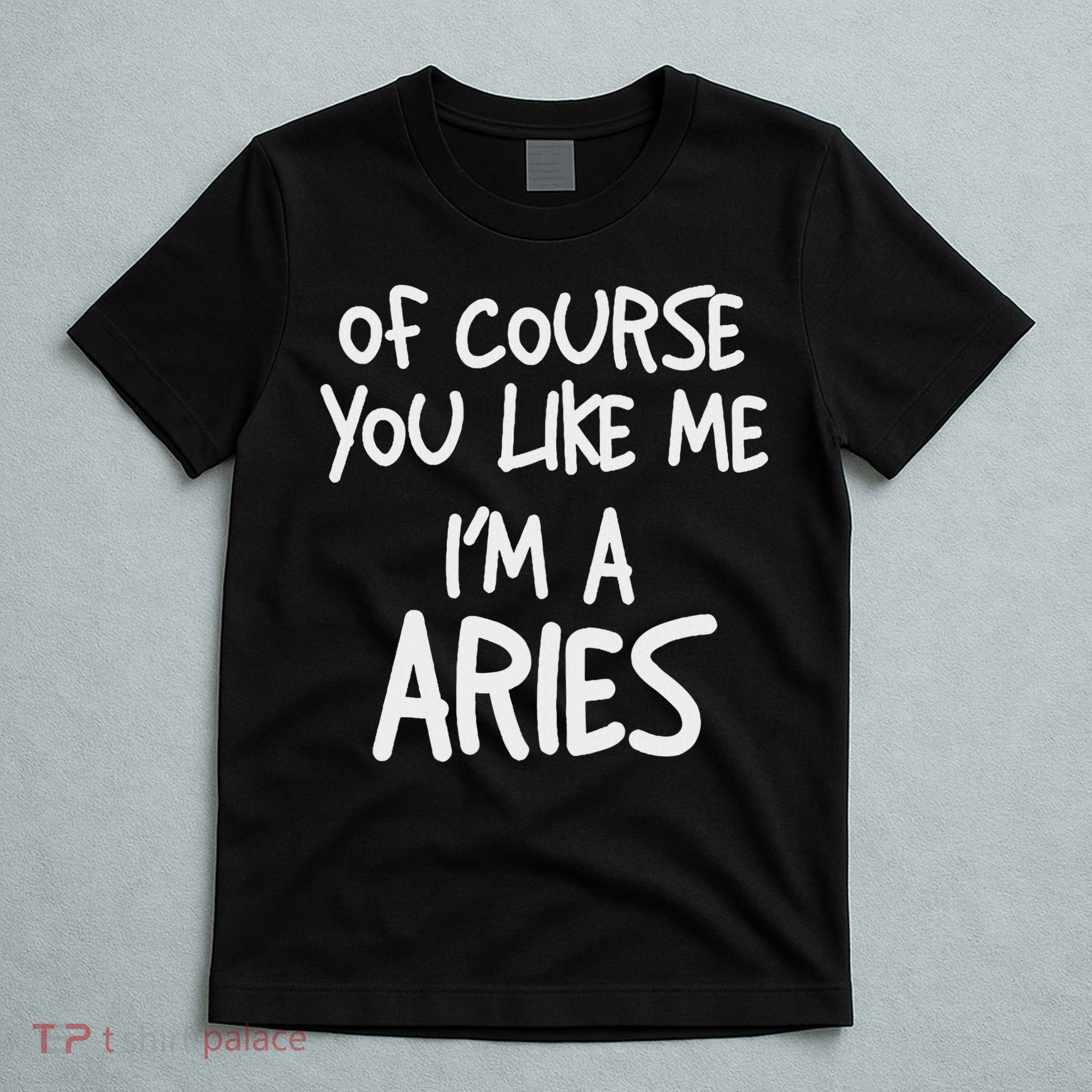 Of Course You Like Me I'm A Aries, Zodiac, Astrology T-Shirt
