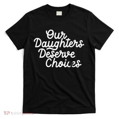 Our Daughters Deserve Choices T-Shirt