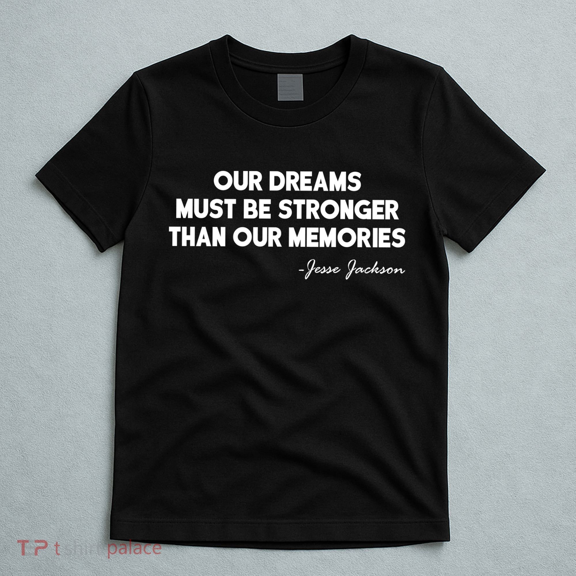 Our Dreams Must Be Stronger Than Our Memories Jesse Jackson Quote T-Shirt