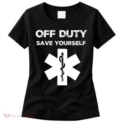Off Duty Save Yourself Funny Nurse Nurses Day Women's T-Shirt