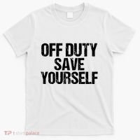 Off Duty Save Yourself Shirts Funny Police Fireman Gift T-Shirt thumb 0