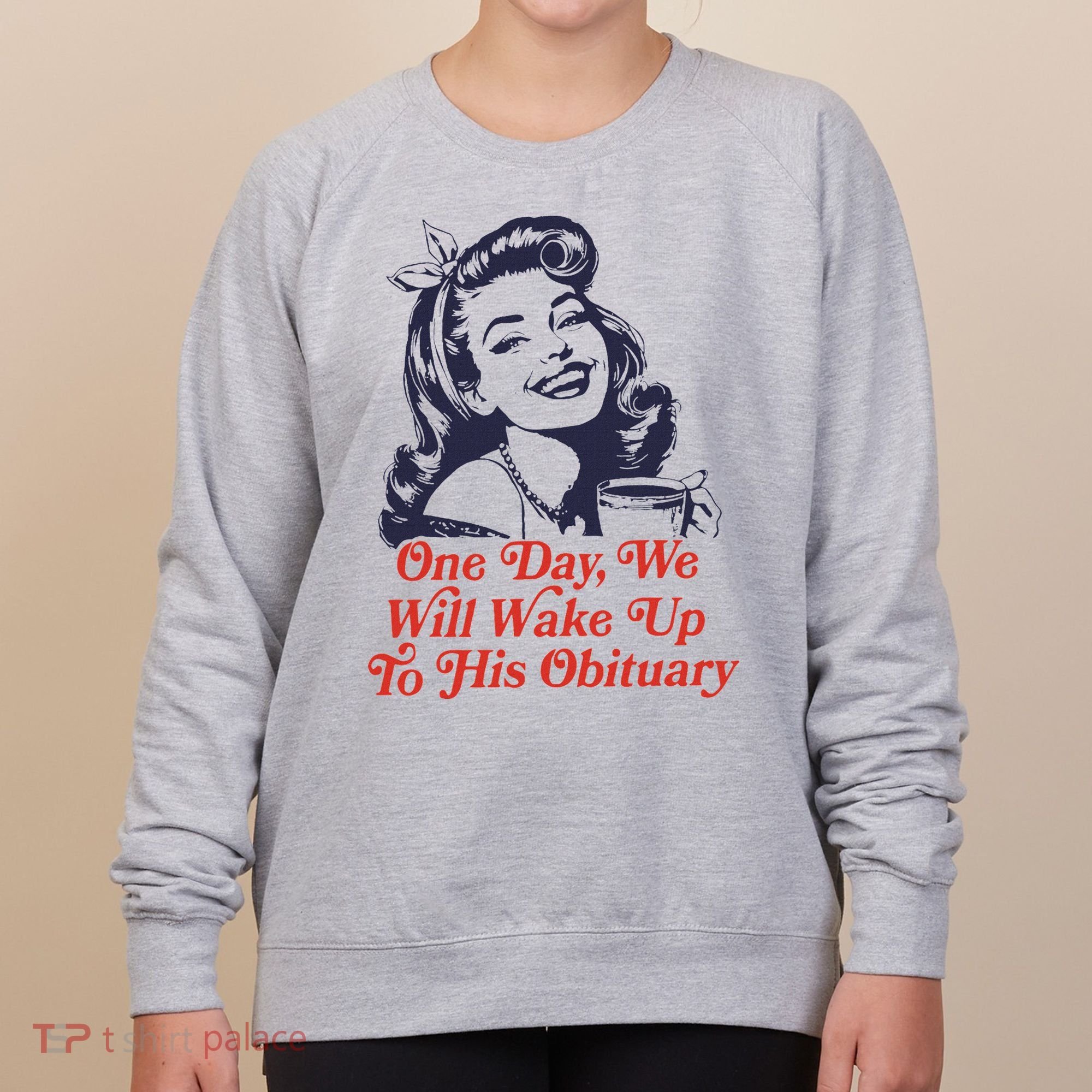 One Day We Will Wake Up To His Obituary Women's Sweatshirt