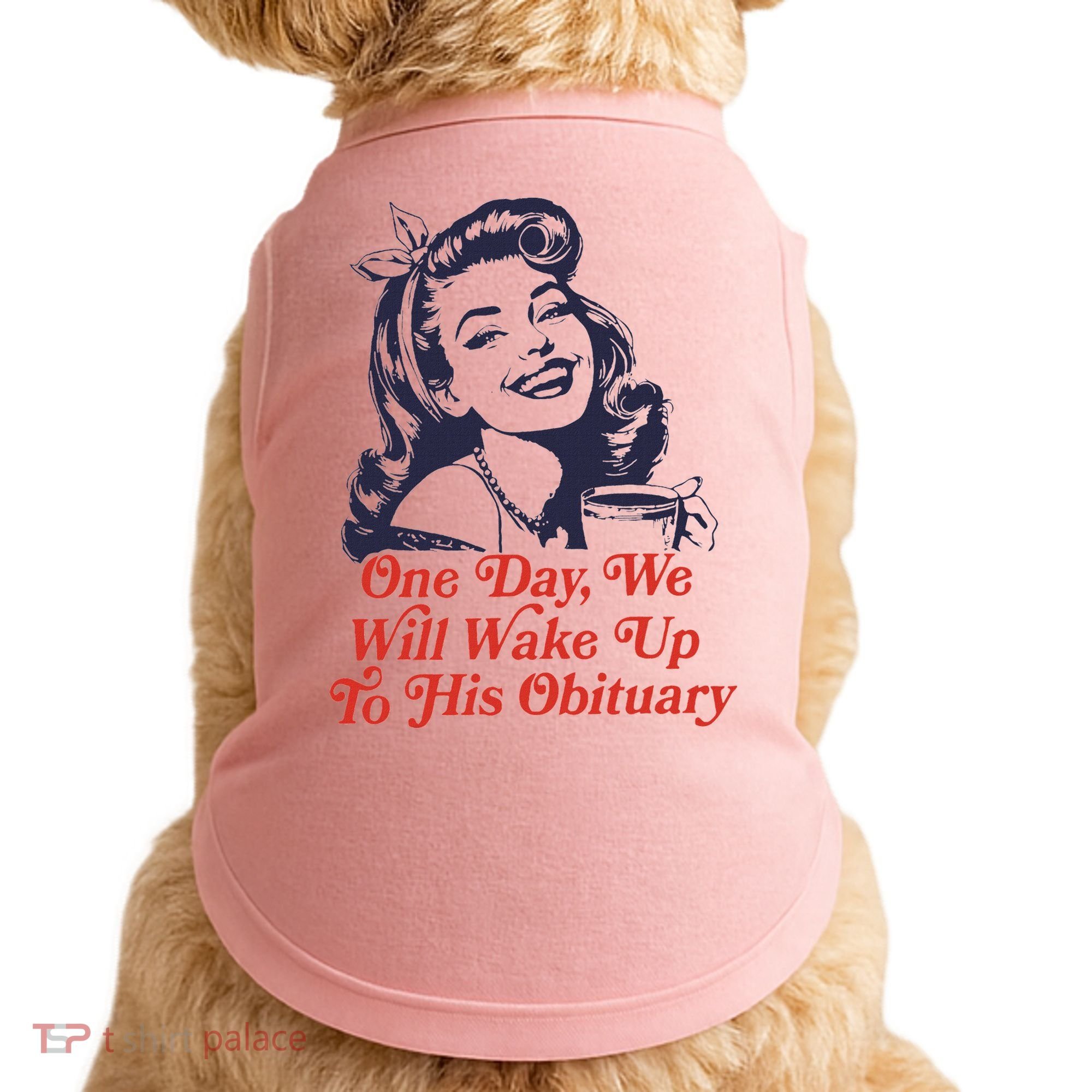 One Day We Will Wake Up To His Obituary Doggie Tank