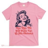 One Day We Will Wake Up To His Obituary T-Shirt thumb 0