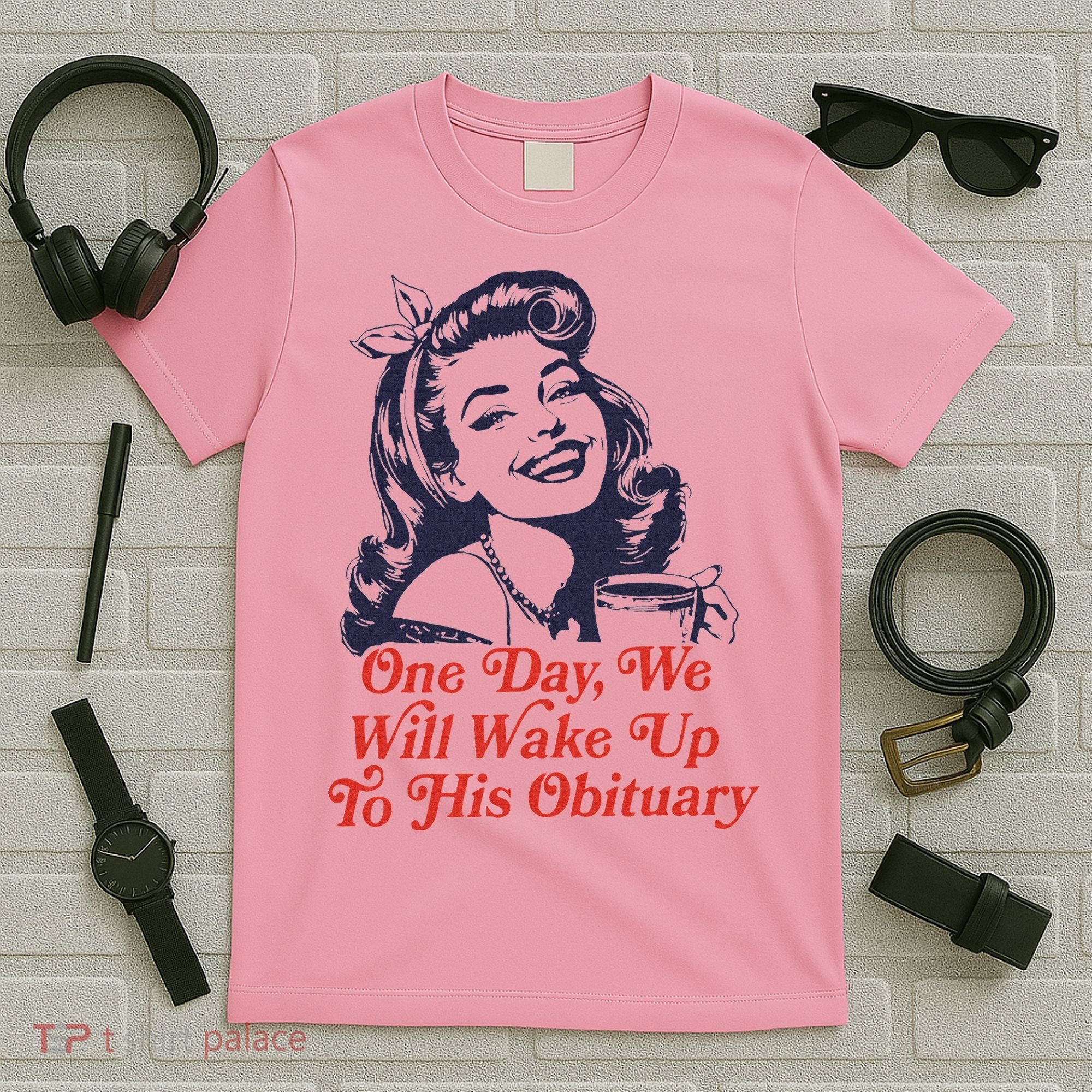 One Day We Will Wake Up To His Obituary T-Shirt