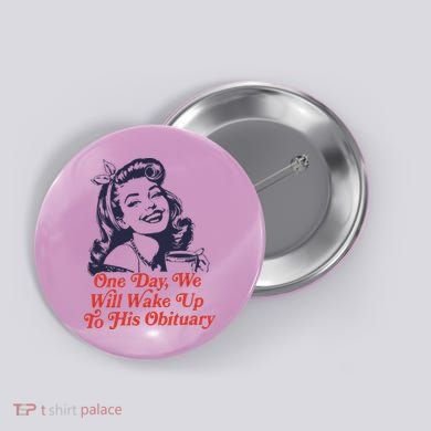 One Day We Will Wake Up To His Obituary Button