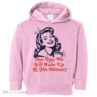 One Day We Will Wake Up To His Obituary Toddler Hoodie