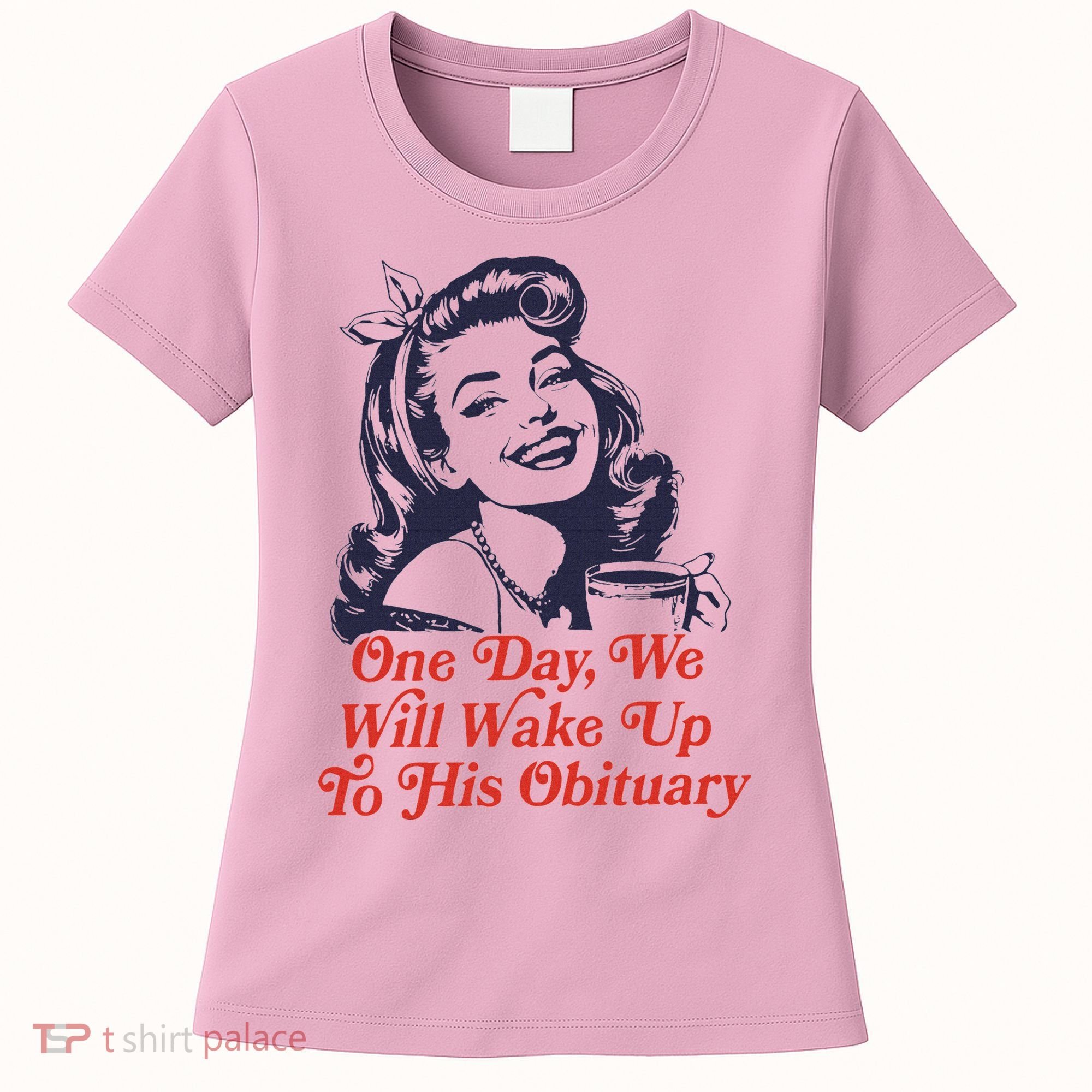 One Day We Will Wake Up To His Obituary Women's T-Shirt