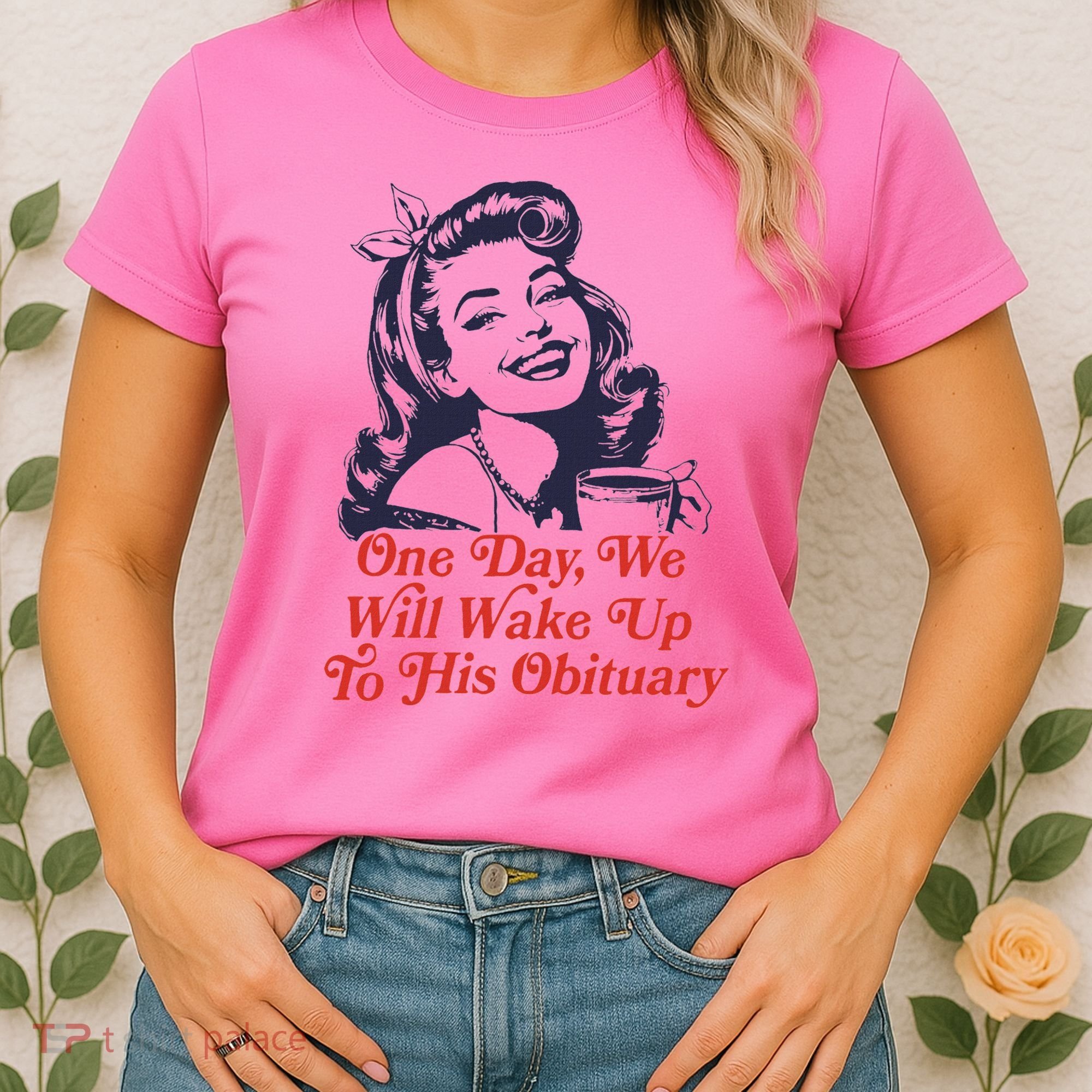 One Day We Will Wake Up To His Obituary Women's T-Shirt