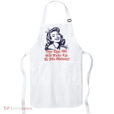 One Day We Will Wake Up To His Obituary Apron