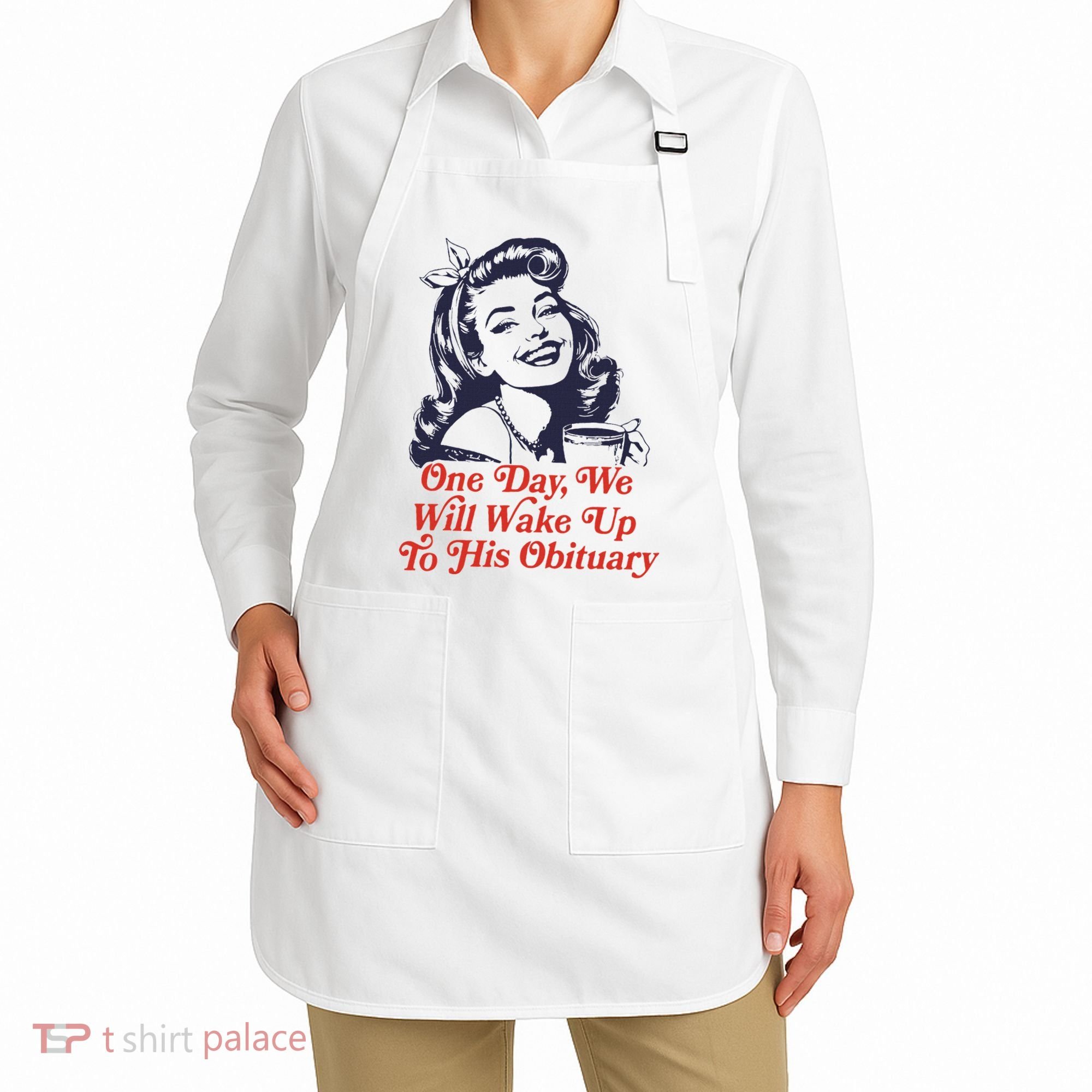 One Day We Will Wake Up To His Obituary Apron