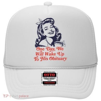One Day We Will Wake Up To His Obituary Hat
