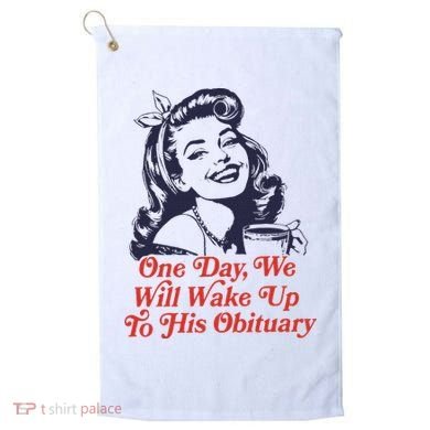 One Day We Will Wake Up To His Obituary Golf Towel