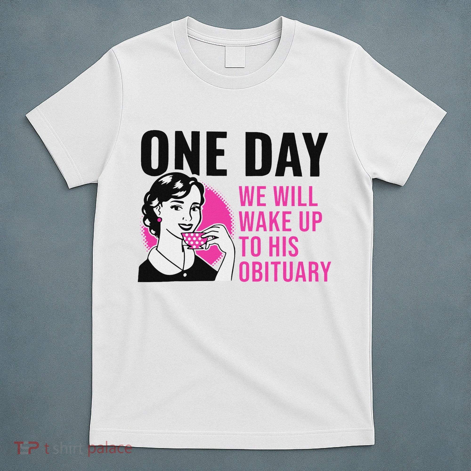 One Day We Will Wake Up To His Obituary Funny Saying Quote T-Shirt