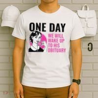 One Day We Will Wake Up To His Obituary Funny Saying Quote T-Shirt thumb 6