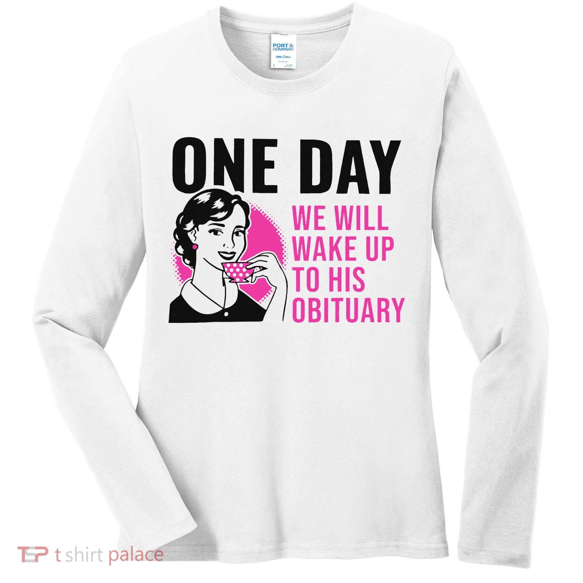 One Day We Will Wake Up To His Obituary Funny Saying Quote Women's Long Sleeve Shirt