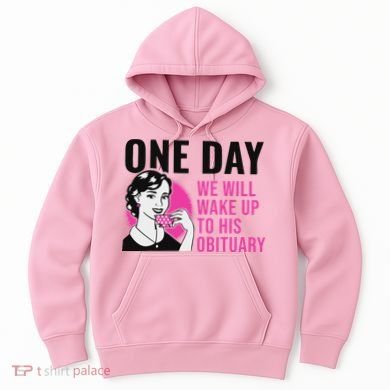 One Day We Will Wake Up To His Obituary Hoodie