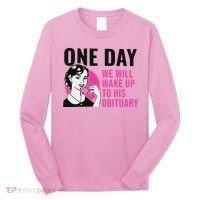 One Day We Will Wake Up To His Obituary Long Sleeve Shirt thumb 0