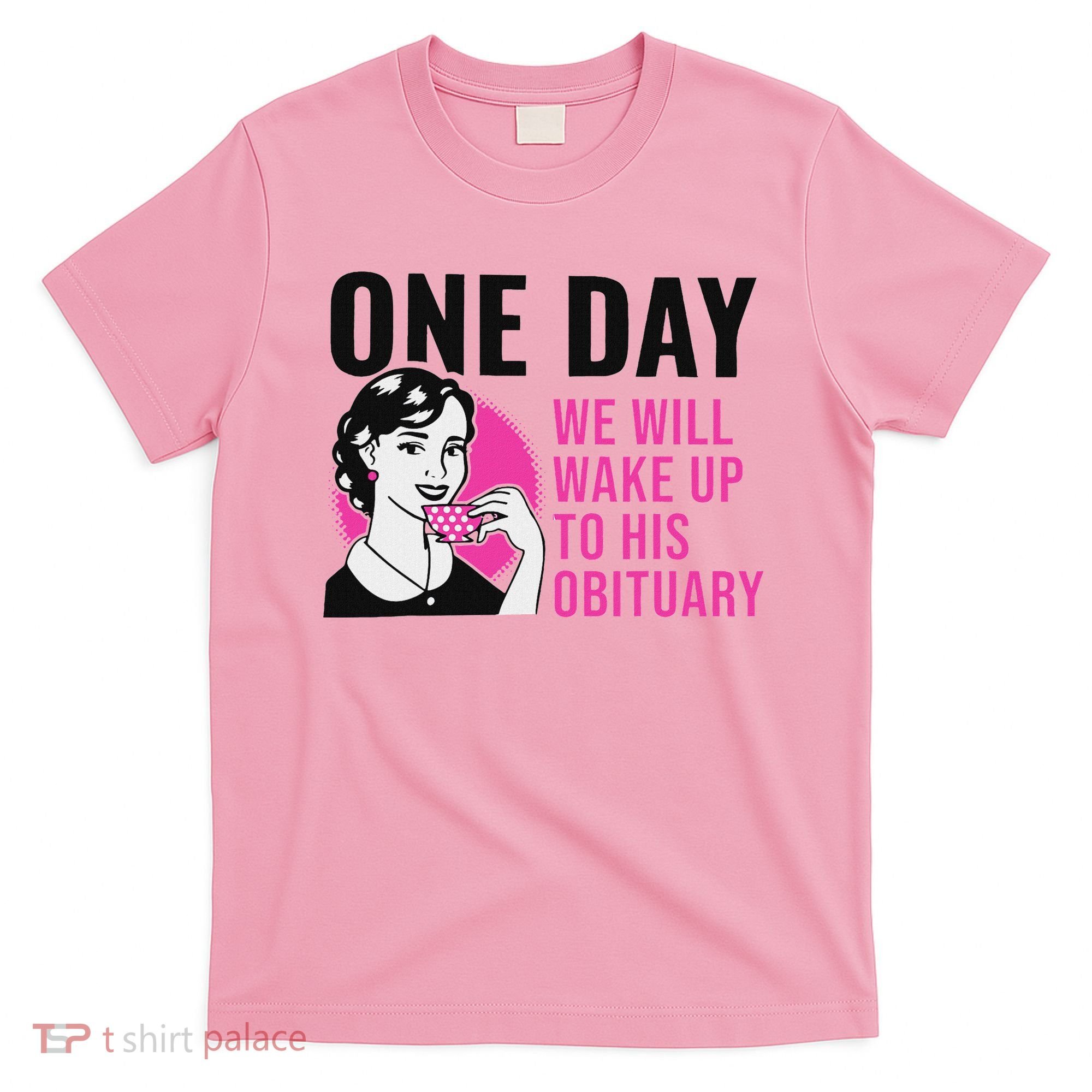 One Day We Will Wake Up To His Obituary T-Shirt