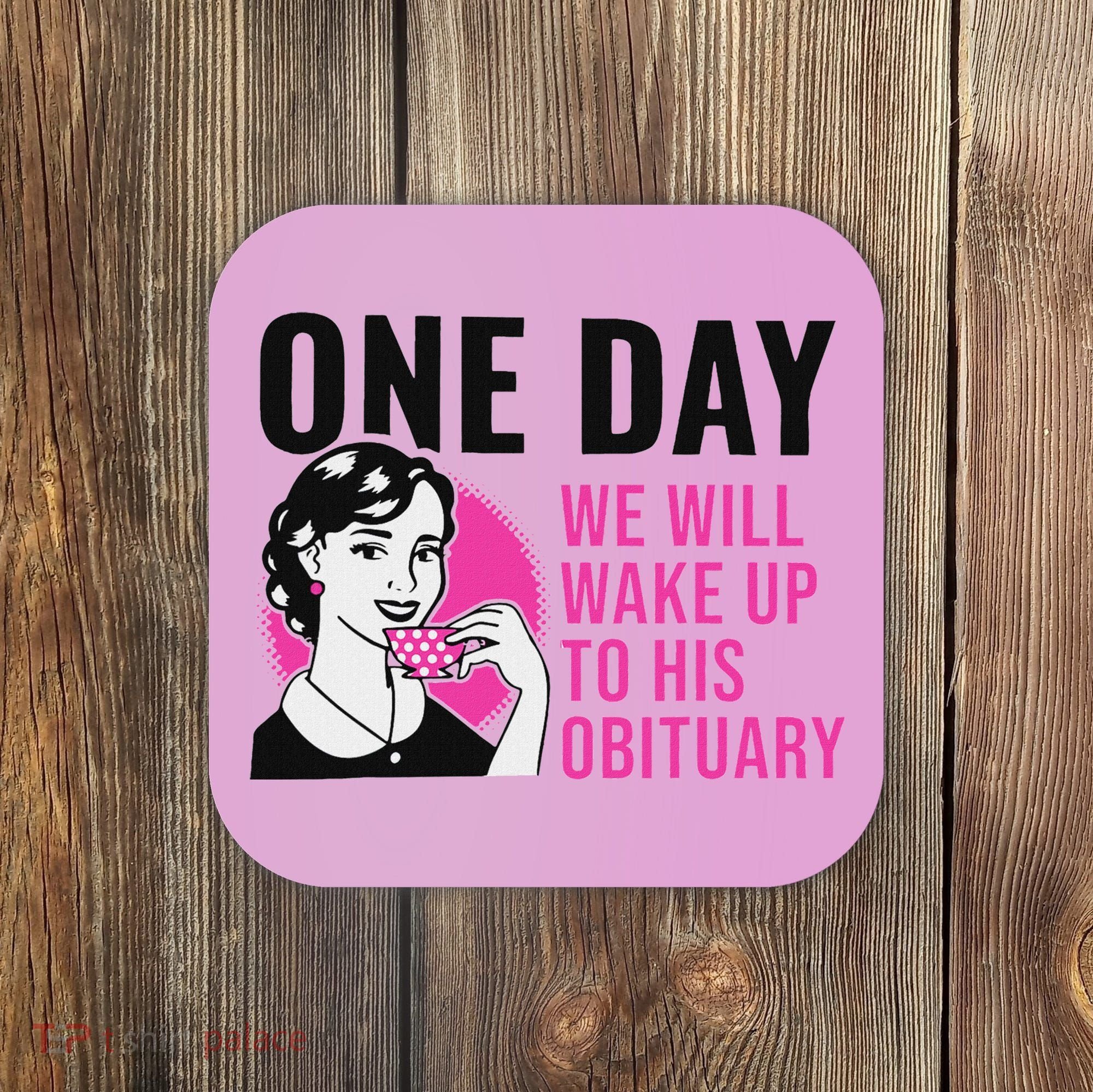 One Day We Will Wake Up To His Obituary Coaster