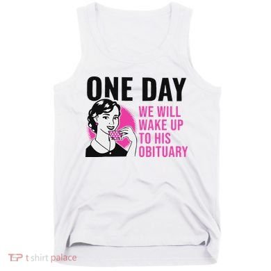 One Day We Will Wake Up To His Obituary Tank Top
