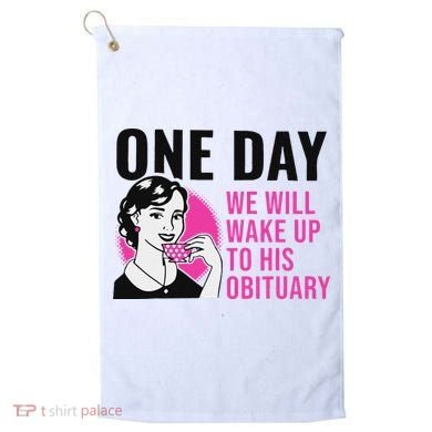 One Day We Will Wake Up To His Obituary Golf Towel