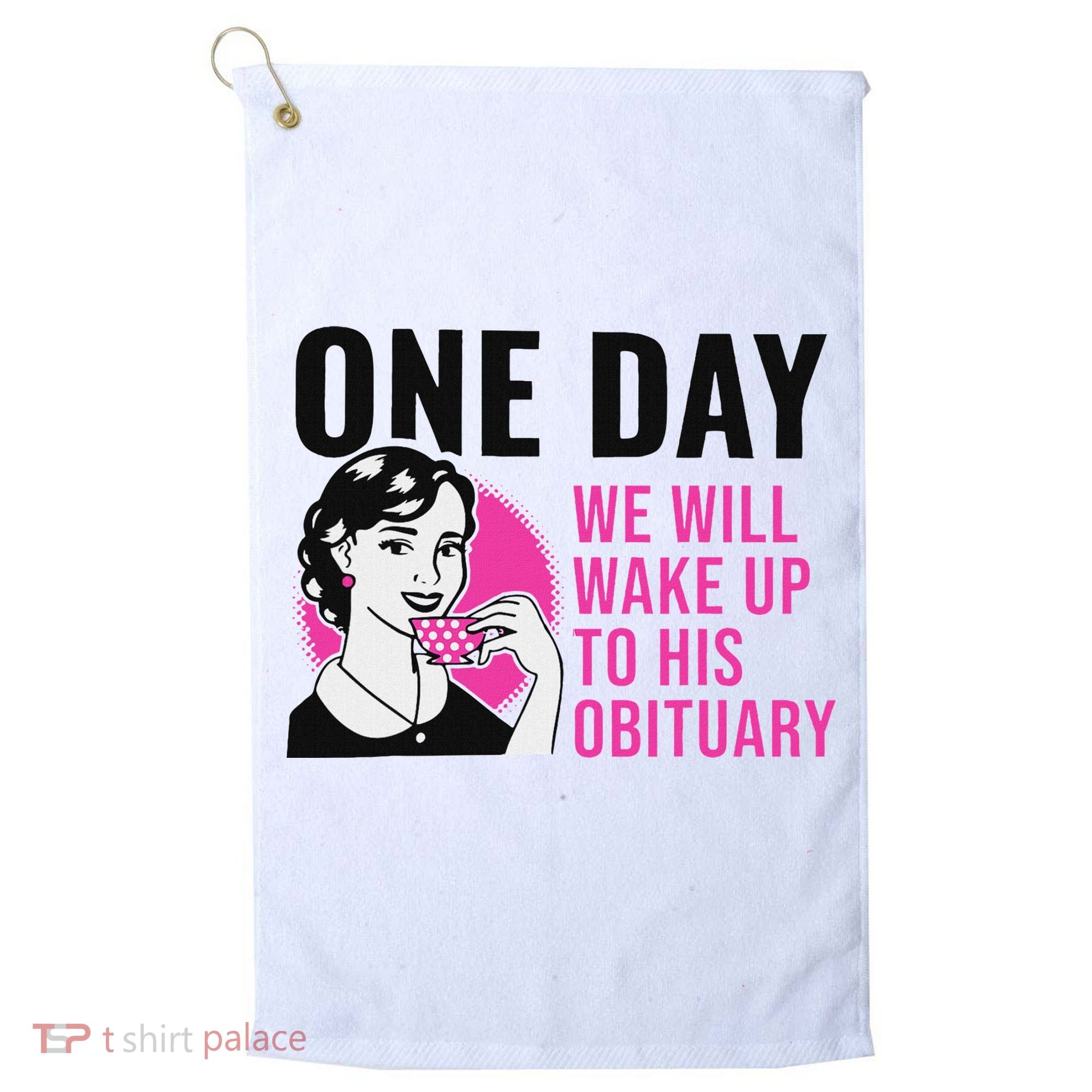 One Day We Will Wake Up To His Obituary Golf Towel