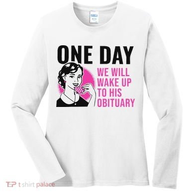 One Day We Will Wake Up To His Obituary Women's Long Sleeve Shirt