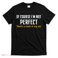 Of Course I Am Not Perfect There's A Crack in My Ass T-Shirt thumb 0