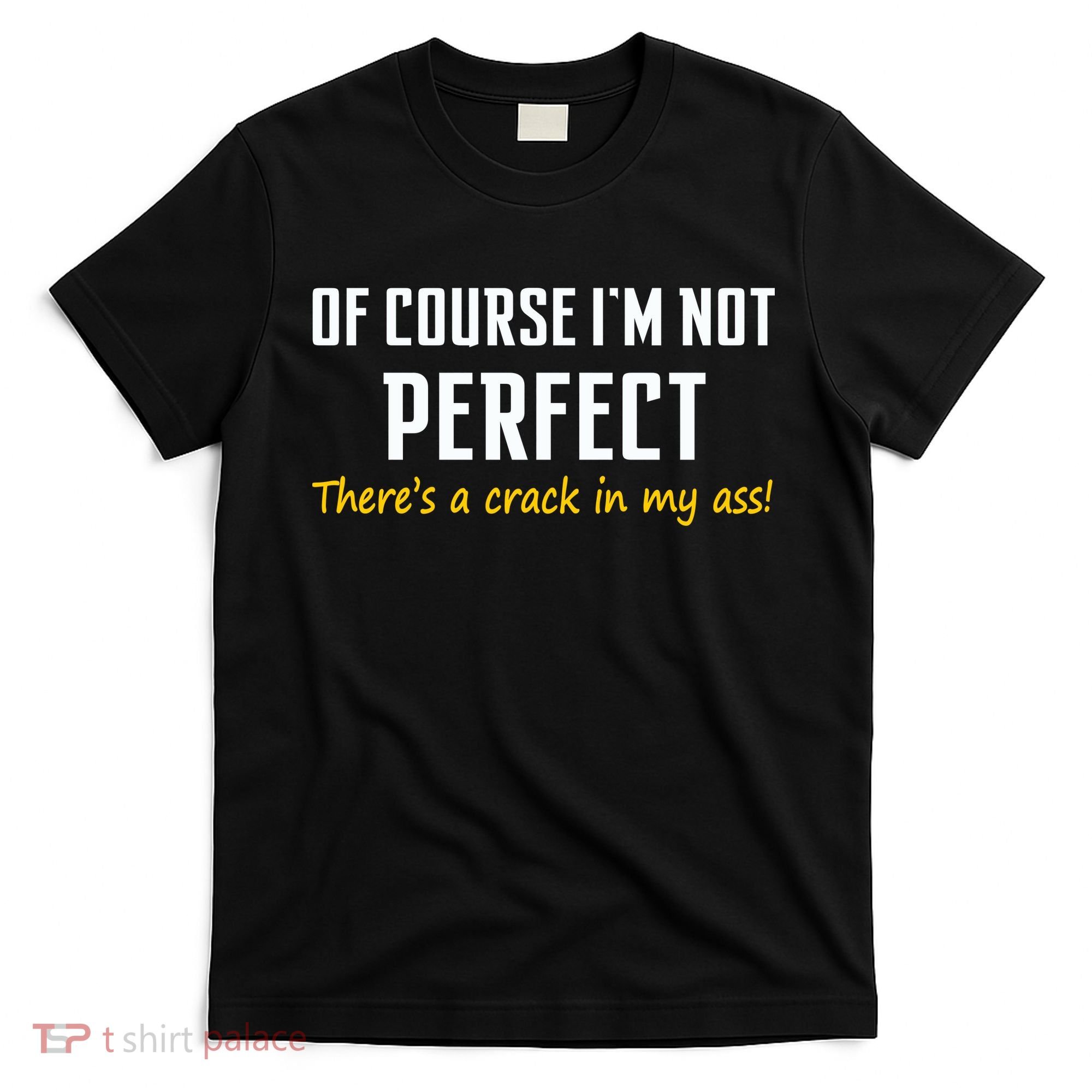 Of Course I Am Not Perfect There's A Crack in My Ass T-Shirt