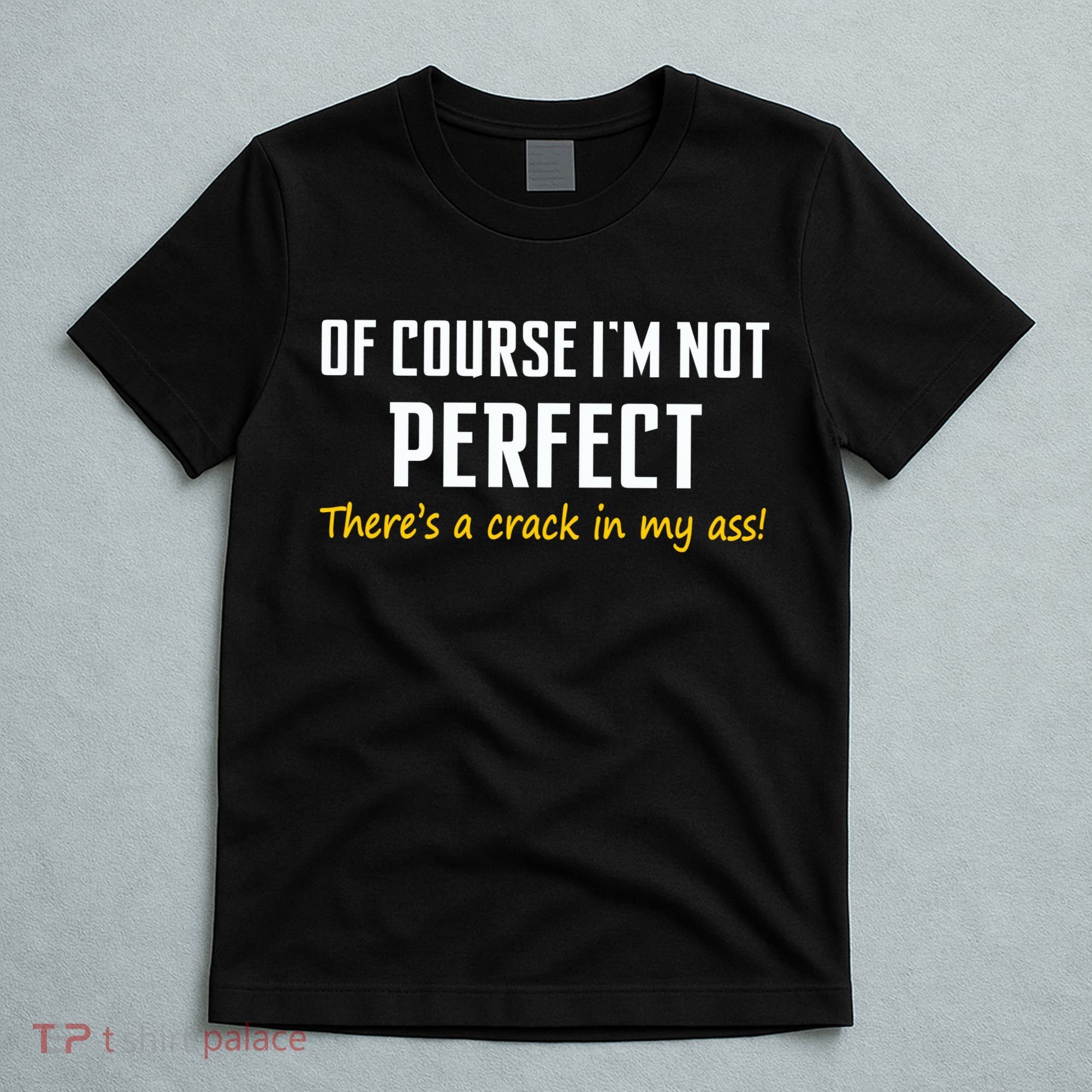 Of Course I Am Not Perfect There's A Crack in My Ass T-Shirt