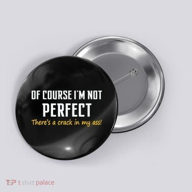 Of Course I Am Not Perfect There's A Crack in My Ass Button