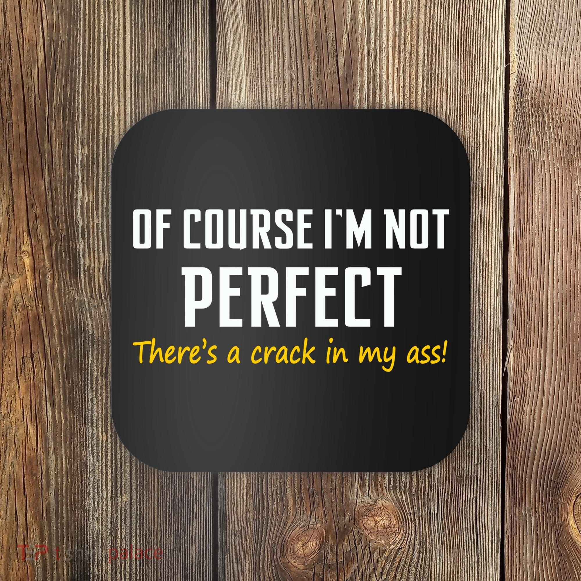 Of Course I Am Not Perfect There's A Crack in My Ass Coaster