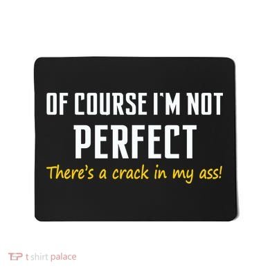 Of Course I Am Not Perfect There's A Crack in My Ass Mousepad