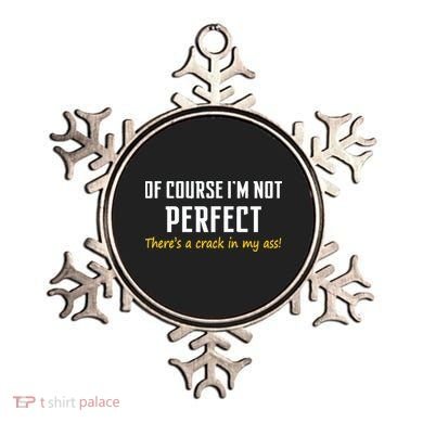 Of Course I Am Not Perfect There's A Crack in My Ass Ornament