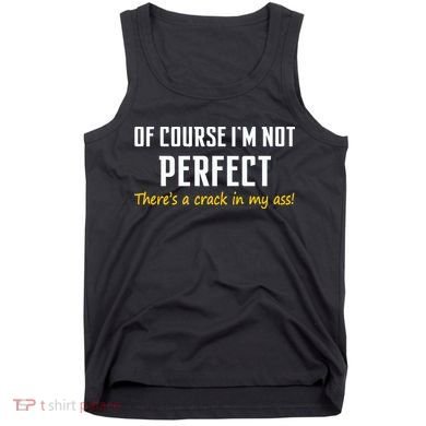 Of Course I Am Not Perfect There's A Crack in My Ass Tank Top