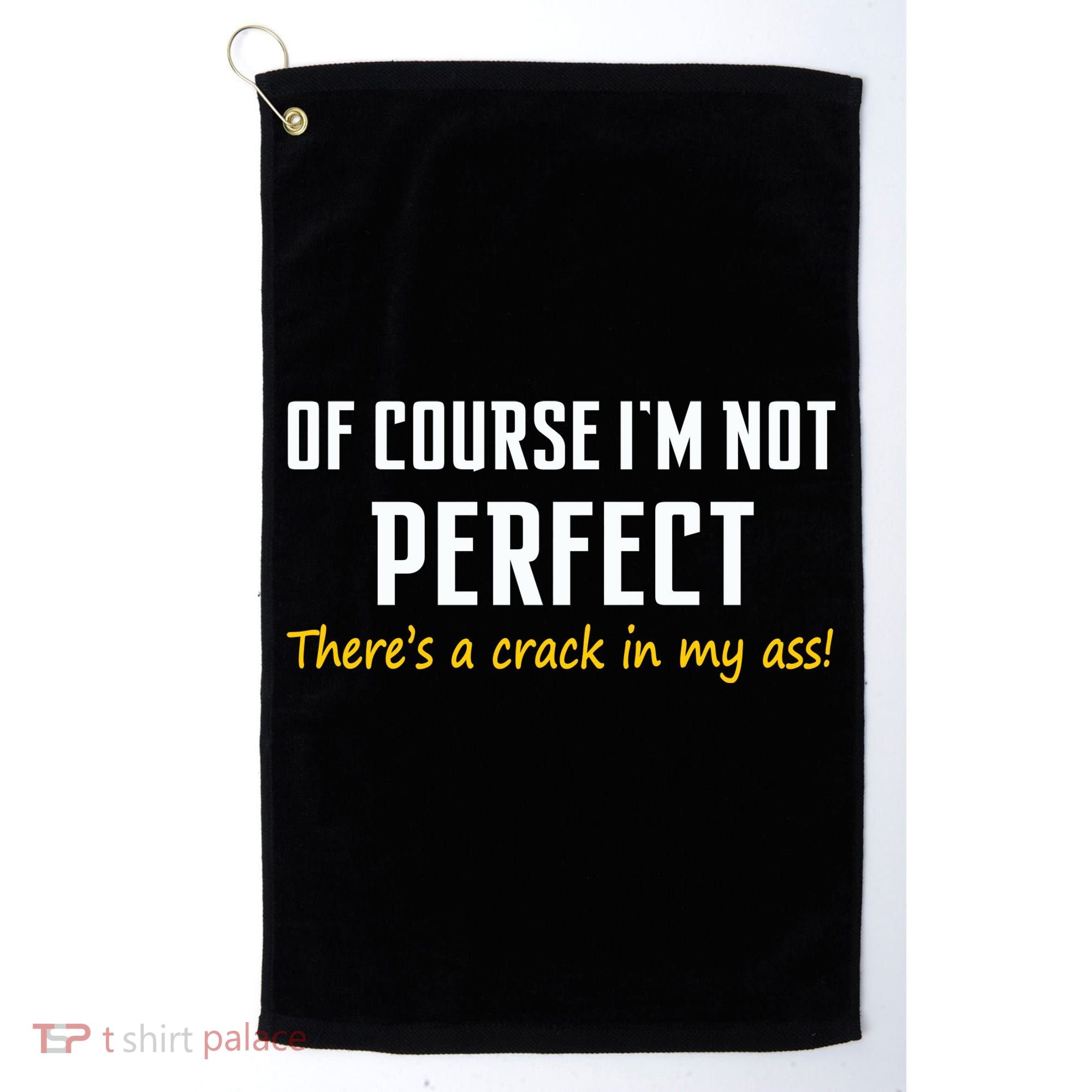 Of Course I Am Not Perfect There's A Crack in My Ass Golf Towel