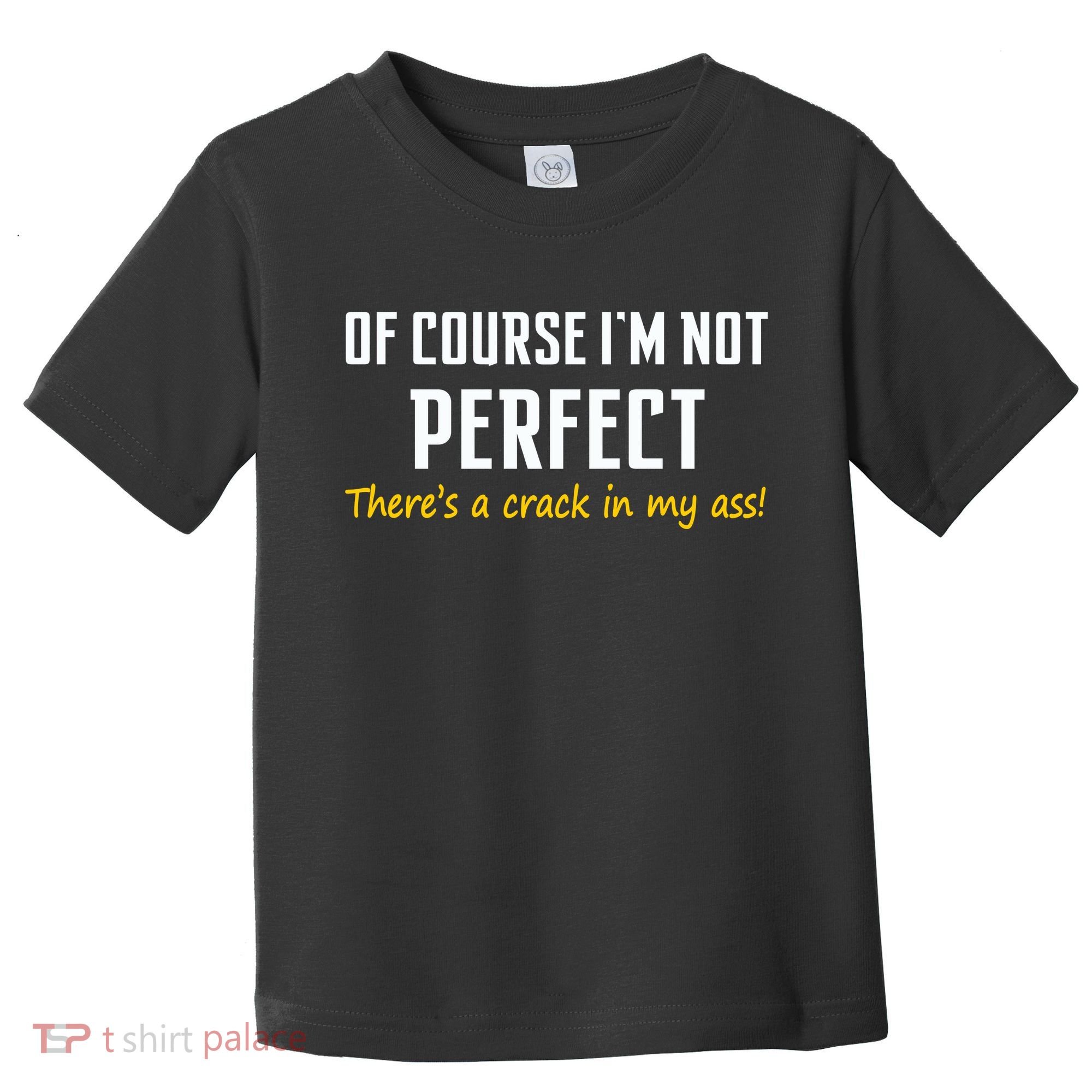 Of Course I Am Not Perfect There's A Crack in My Ass Toddler T-Shirt