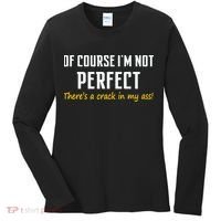 Of Course I Am Not Perfect There's A Crack in My Ass Women's Long Sleeve Shirt thumb 0