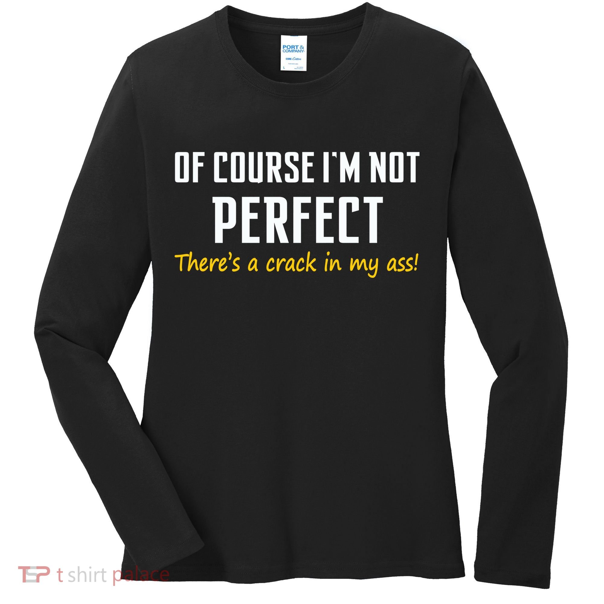 Of Course I Am Not Perfect There's A Crack in My Ass Women's Long Sleeve Shirt