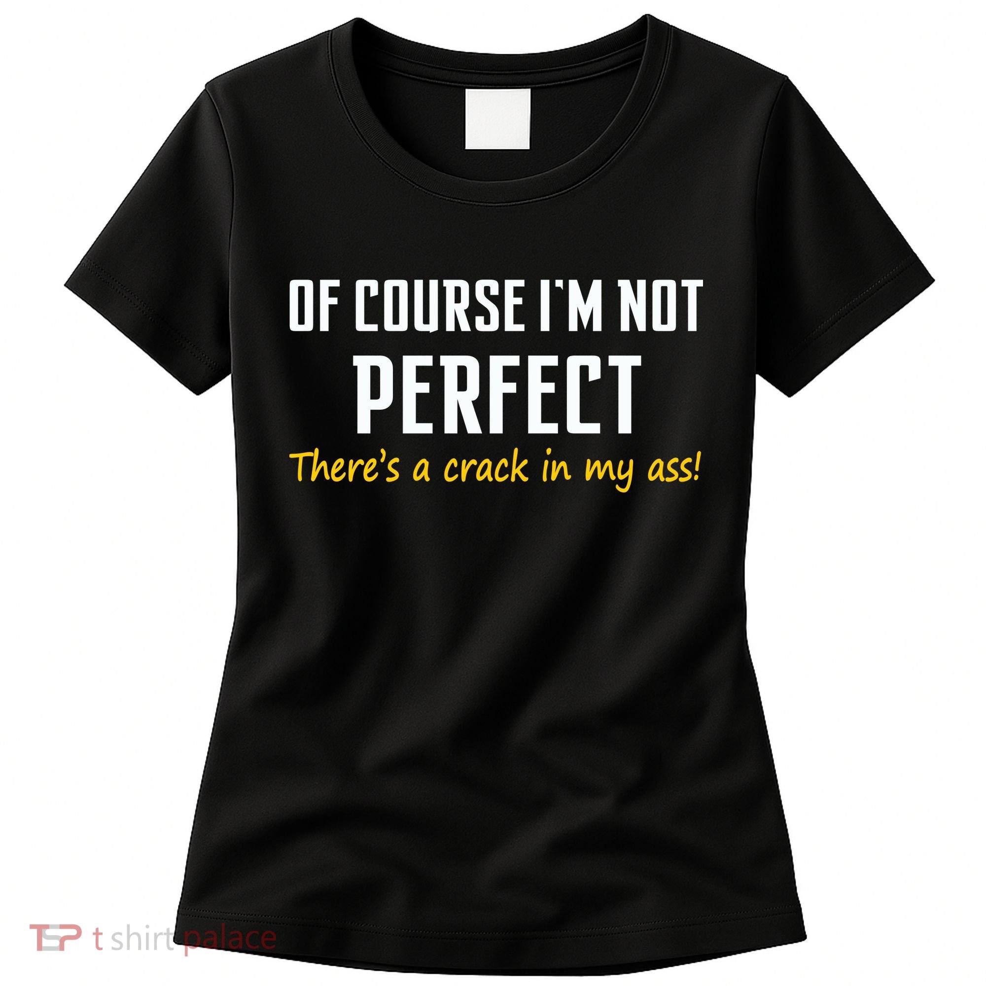 Of Course I Am Not Perfect There's A Crack in My Ass Women's T-Shirt