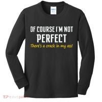 Of Course I Am Not Perfect There's A Crack in My Ass Kids Long Sleeve Shirt thumb 0
