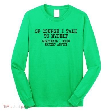 Of Course I Talk To My Self Long Sleeve Shirt