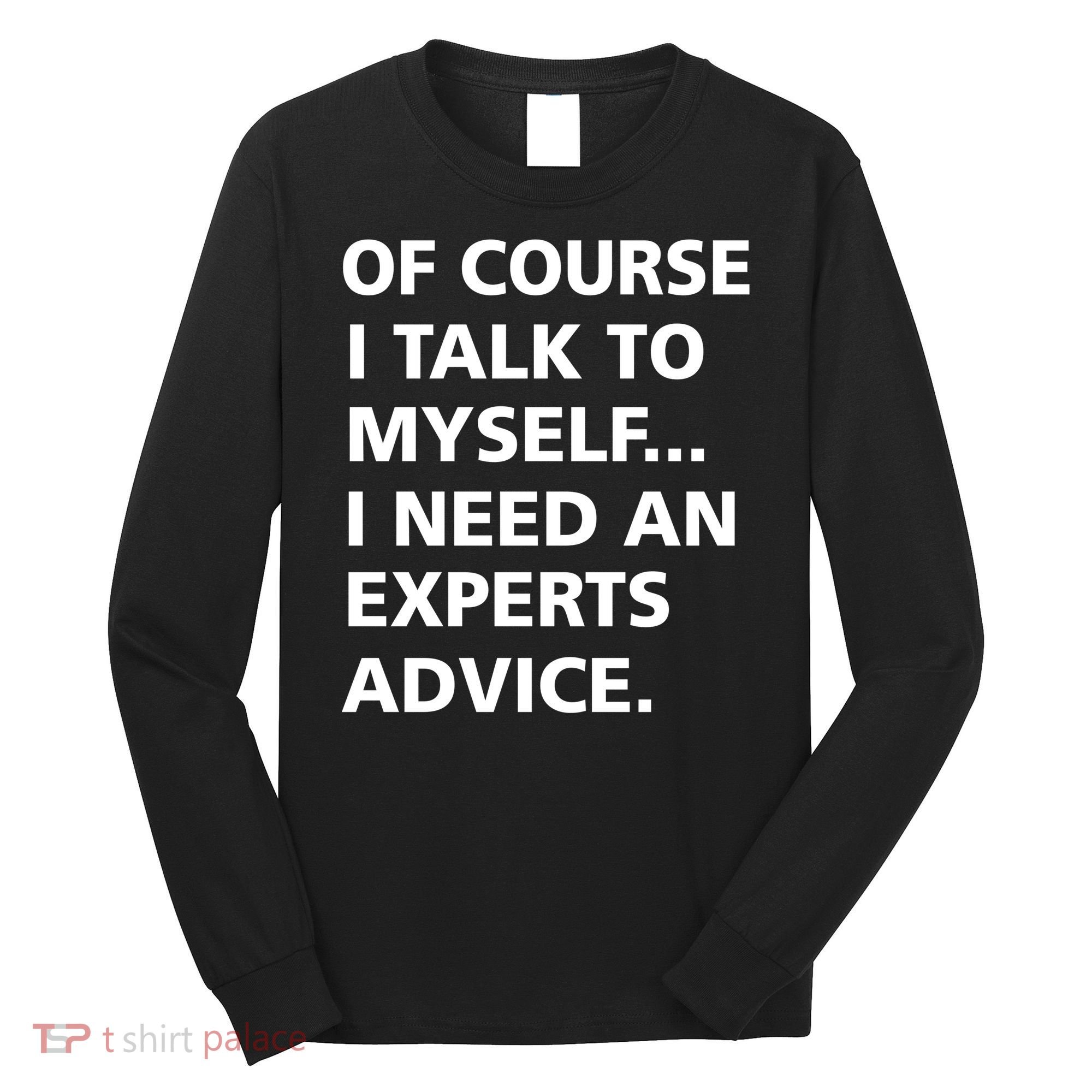 Of Course I Talk To Myself… I need an Experts Advice Long Sleeve Shirt