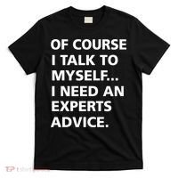 Of Course I Talk To Myself… I need an Experts Advice T-Shirt thumb 0