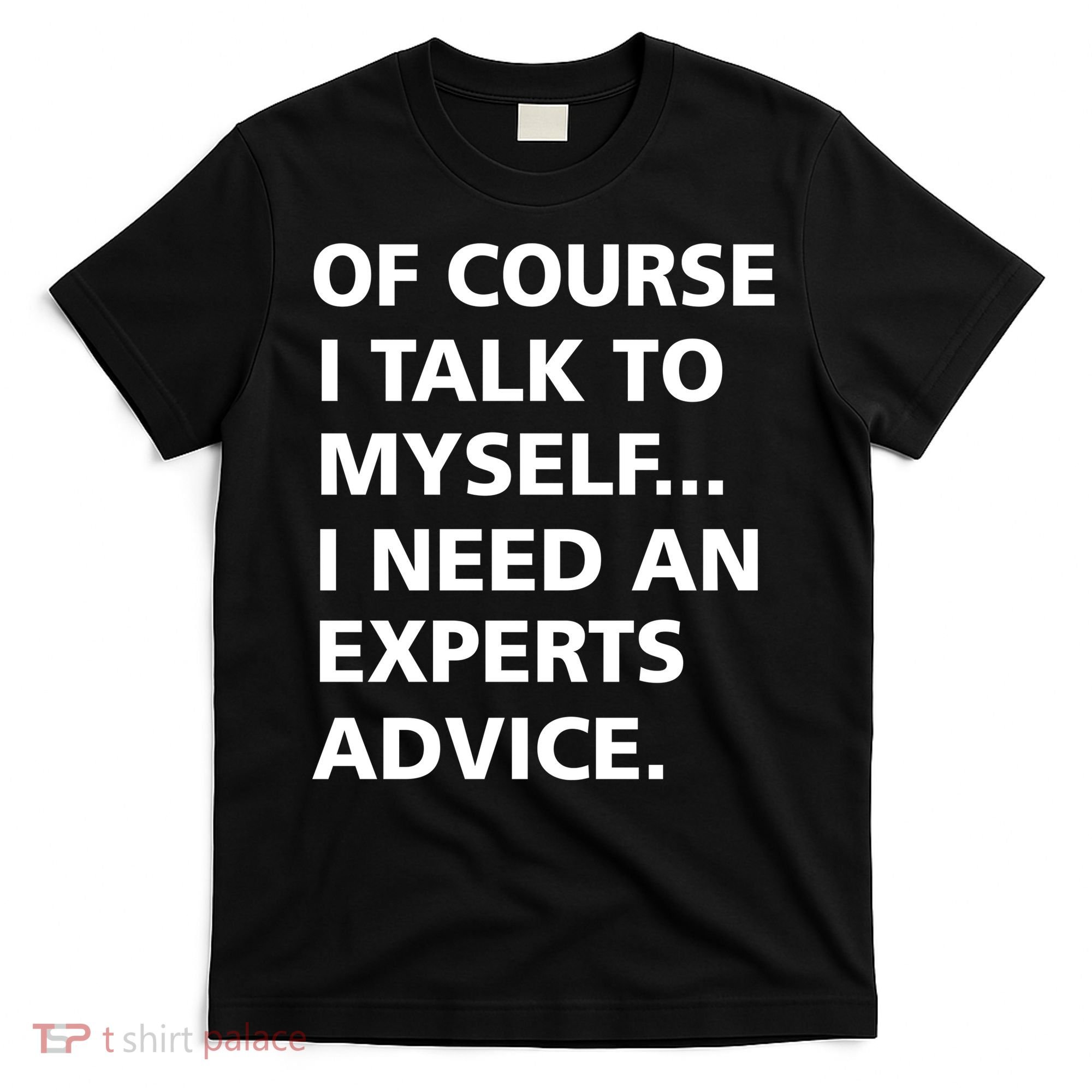 Of Course I Talk To Myself… I need an Experts Advice T-Shirt