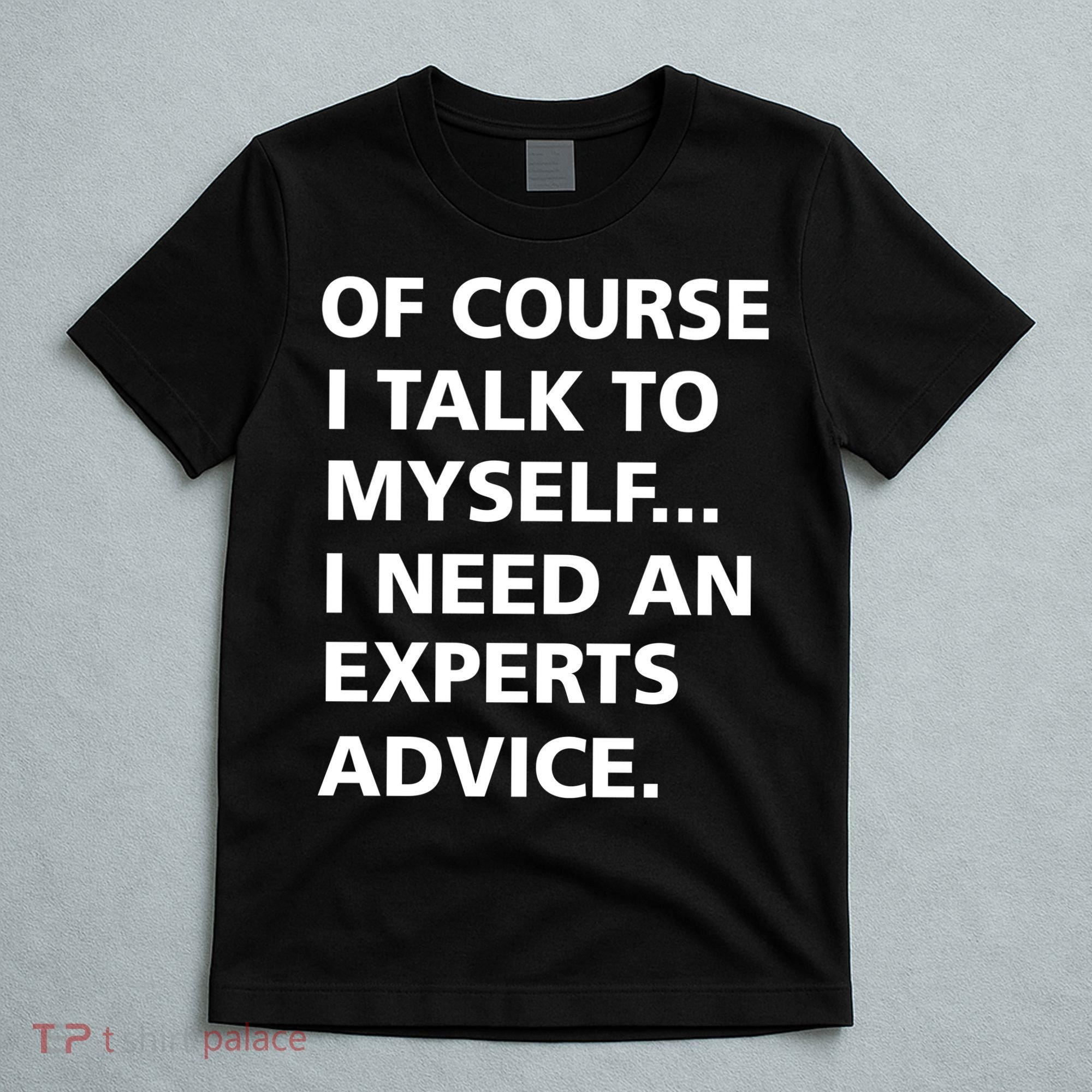 Of Course I Talk To Myself… I need an Experts Advice T-Shirt